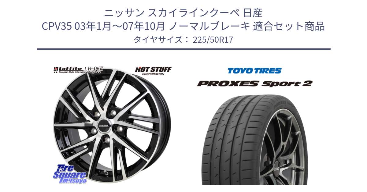 ニッサン スカイラインクーペ 日産 CPV35 03年1月～07年10月 ノーマルブレーキ 用セット商品です。ラフィット LW06-2 LW-06-2 ホイール 17インチ と トーヨー PROXES Sport2 プロクセススポーツ2 サマータイヤ 225/50R17 の組合せ商品です。