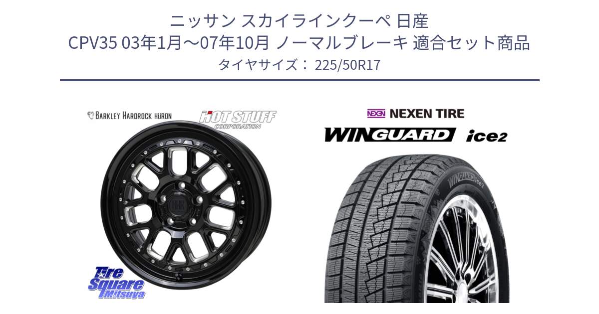 ニッサン スカイラインクーペ 日産 CPV35 03年1月～07年10月 ノーマルブレーキ 用セット商品です。BARKLEY HARDROCK HURON  ホイール 17インチ と WINGUARD ice2 スタッドレス  2024年製 225/50R17 の組合せ商品です。