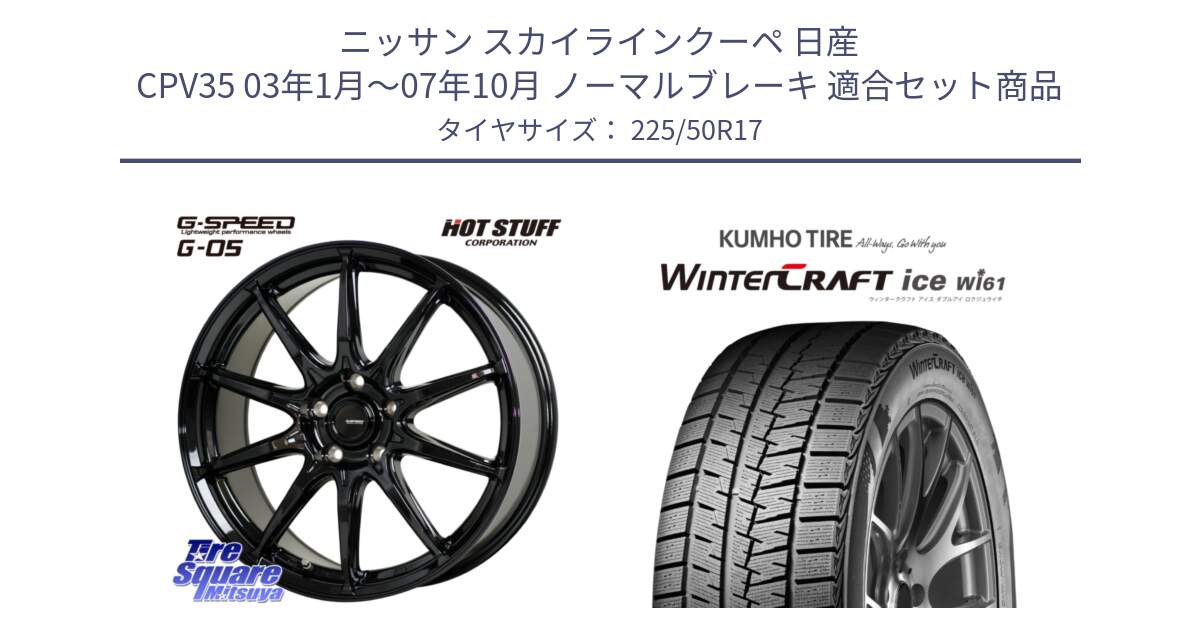 ニッサン スカイラインクーペ 日産 CPV35 03年1月～07年10月 ノーマルブレーキ 用セット商品です。G-SPEED G-05 G05 5H ホイール  4本 17インチ と WINTERCRAFT ice Wi61 ウィンタークラフト クムホ倉庫 スタッドレスタイヤ 225/50R17 の組合せ商品です。