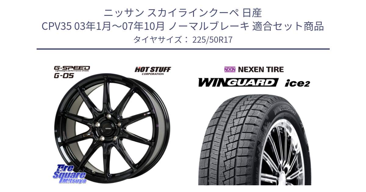 ニッサン スカイラインクーペ 日産 CPV35 03年1月～07年10月 ノーマルブレーキ 用セット商品です。G-SPEED G-05 G05 5H ホイール  4本 17インチ と WINGUARD ice2 スタッドレス  2024年製 225/50R17 の組合せ商品です。