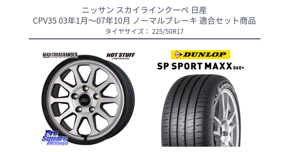 ニッサン スカイラインクーペ 日産 CPV35 03年1月～07年10月 ノーマルブレーキ 用セット商品です。マッドクロス レンジャー シルバー ホイール 17インチ と ダンロップ SP SPORT MAXX 060+ スポーツマックス  225/50R17 の組合せ商品です。