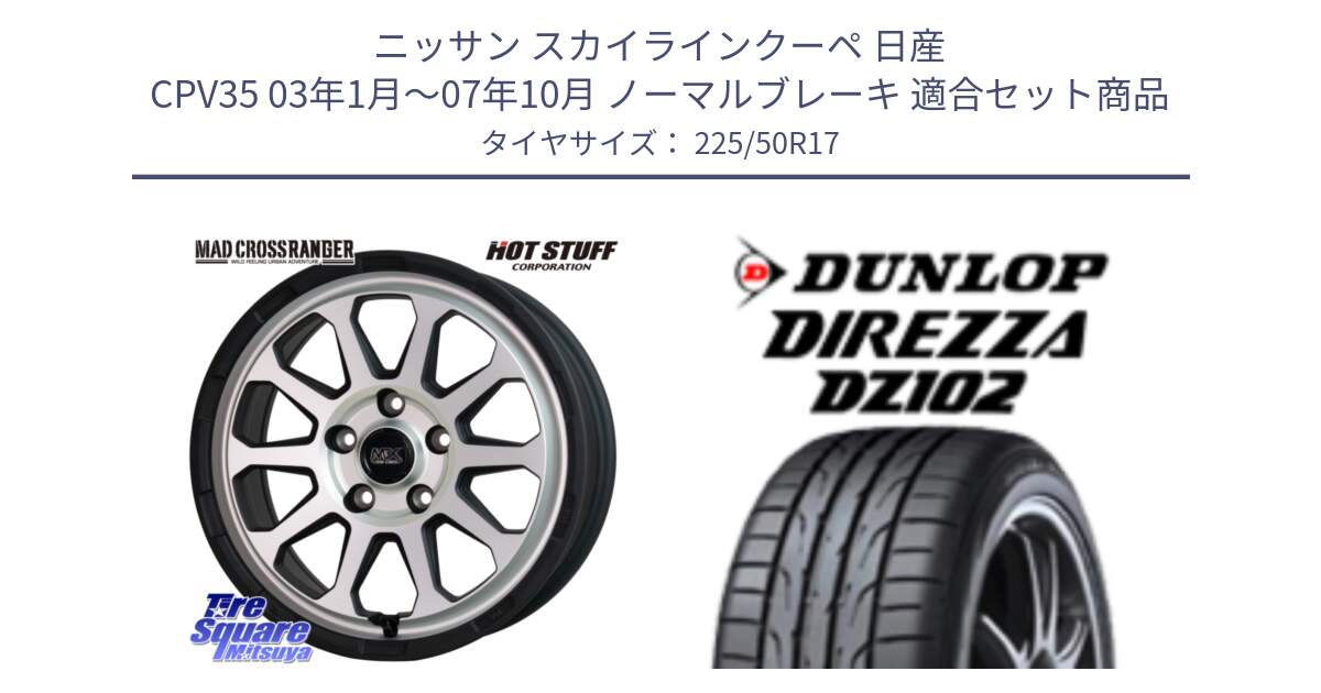 ニッサン スカイラインクーペ 日産 CPV35 03年1月～07年10月 ノーマルブレーキ 用セット商品です。マッドクロス レンジャー シルバー ホイール 17インチ と ダンロップ ディレッツァ DZ102 DIREZZA サマータイヤ 225/50R17 の組合せ商品です。