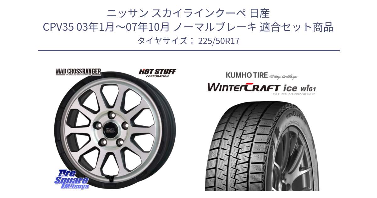 ニッサン スカイラインクーペ 日産 CPV35 03年1月～07年10月 ノーマルブレーキ 用セット商品です。マッドクロス レンジャー シルバー ホイール 17インチ と WINTERCRAFT ice Wi61 ウィンタークラフト クムホ倉庫 スタッドレスタイヤ 225/50R17 の組合せ商品です。