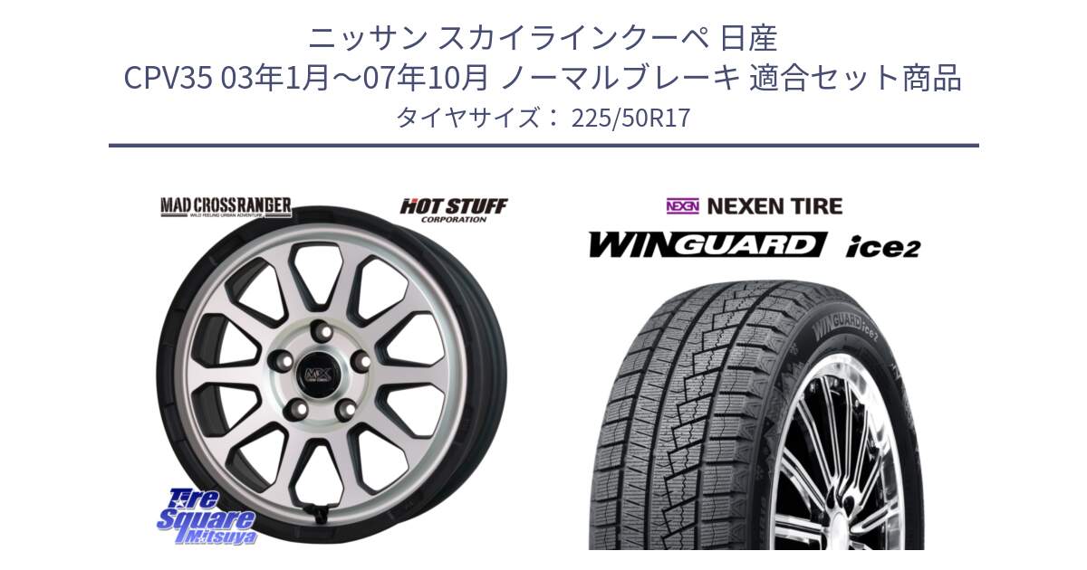 ニッサン スカイラインクーペ 日産 CPV35 03年1月～07年10月 ノーマルブレーキ 用セット商品です。マッドクロス レンジャー シルバー ホイール 17インチ と WINGUARD ice2 スタッドレス  2024年製 225/50R17 の組合せ商品です。