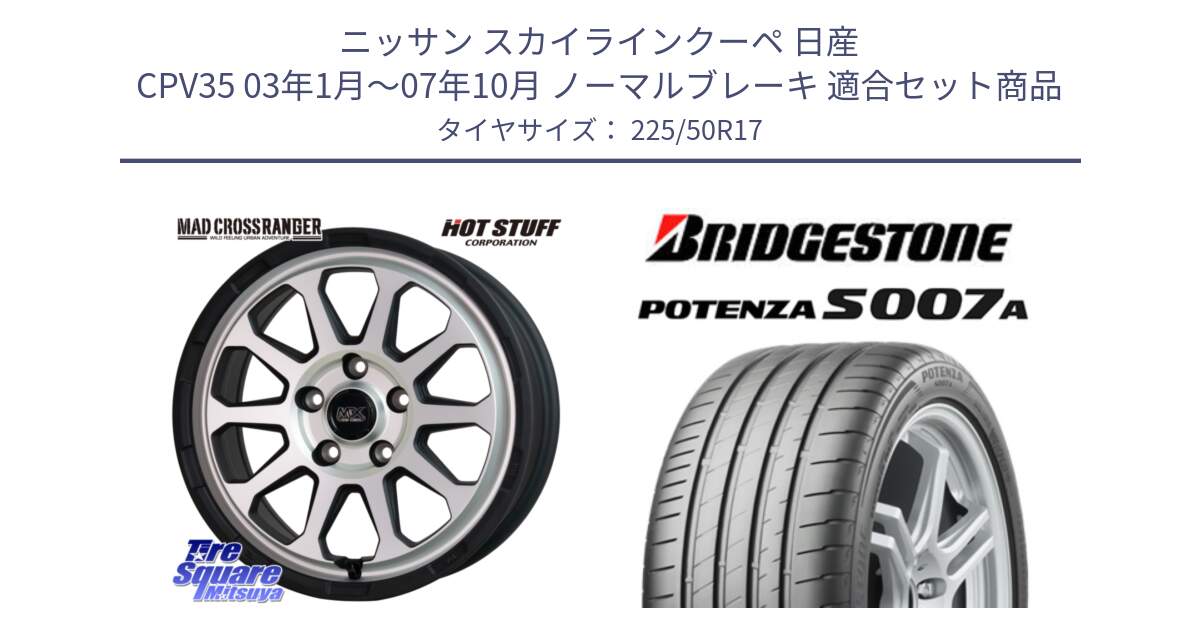 ニッサン スカイラインクーペ 日産 CPV35 03年1月～07年10月 ノーマルブレーキ 用セット商品です。マッドクロス レンジャー シルバー ホイール 17インチ と POTENZA ポテンザ S007A 【正規品】 サマータイヤ 225/50R17 の組合せ商品です。