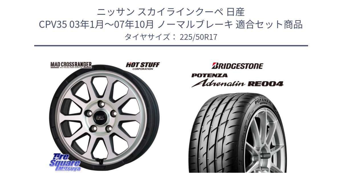 ニッサン スカイラインクーペ 日産 CPV35 03年1月～07年10月 ノーマルブレーキ 用セット商品です。マッドクロス レンジャー シルバー ホイール 17インチ と ポテンザ アドレナリン RE004 【国内正規品】サマータイヤ 225/50R17 の組合せ商品です。