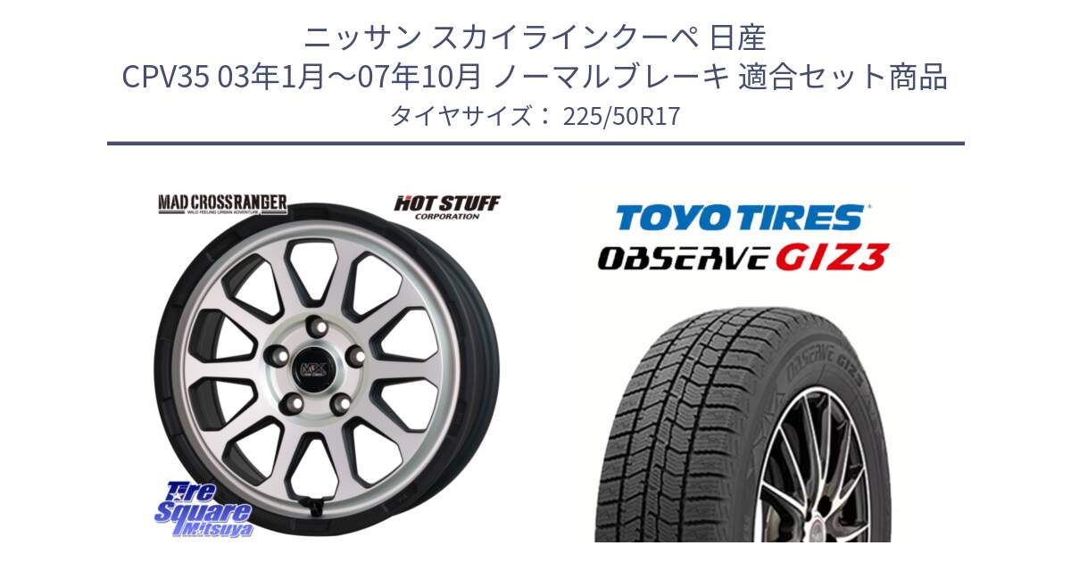 ニッサン スカイラインクーペ 日産 CPV35 03年1月～07年10月 ノーマルブレーキ 用セット商品です。マッドクロス レンジャー シルバー ホイール 17インチ と OBSERVE GIZ3 オブザーブ ギズ3 2024年製 スタッドレス 225/50R17 の組合せ商品です。