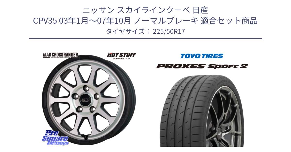 ニッサン スカイラインクーペ 日産 CPV35 03年1月～07年10月 ノーマルブレーキ 用セット商品です。マッドクロス レンジャー シルバー ホイール 17インチ と トーヨー PROXES Sport2 プロクセススポーツ2 サマータイヤ 225/50R17 の組合せ商品です。