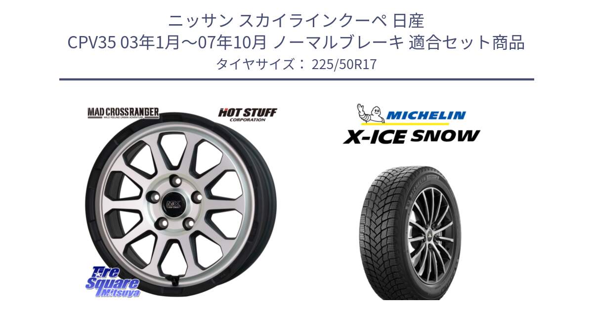 ニッサン スカイラインクーペ 日産 CPV35 03年1月～07年10月 ノーマルブレーキ 用セット商品です。マッドクロス レンジャー シルバー ホイール 17インチ と X-ICE SNOW エックスアイススノー XICE SNOW 2024年製 スタッドレス 正規品 225/50R17 の組合せ商品です。