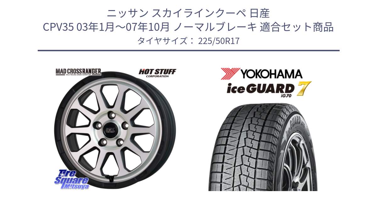 ニッサン スカイラインクーペ 日産 CPV35 03年1月～07年10月 ノーマルブレーキ 用セット商品です。マッドクロス レンジャー シルバー ホイール 17インチ と R7128 ice GUARD7 IG70  アイスガード スタッドレス 225/50R17 の組合せ商品です。