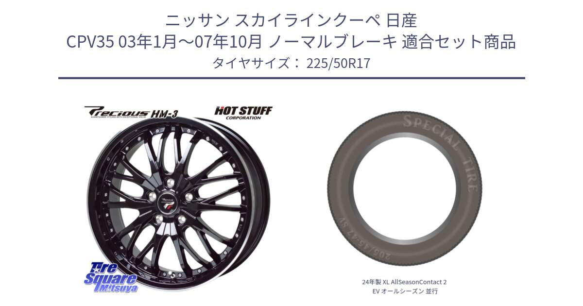 ニッサン スカイラインクーペ 日産 CPV35 03年1月～07年10月 ノーマルブレーキ 用セット商品です。Precious プレシャス HM3 HM-3 17インチ と 24年製 XL AllSeasonContact 2 EV オールシーズン 並行 225/50R17 の組合せ商品です。