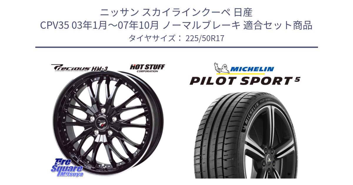 ニッサン スカイラインクーペ 日産 CPV35 03年1月～07年10月 ノーマルブレーキ 用セット商品です。Precious プレシャス HM3 HM-3 17インチ と 24年製 ヨーロッパ製 XL PILOT SPORT 5 PS5 並行 225/50R17 の組合せ商品です。