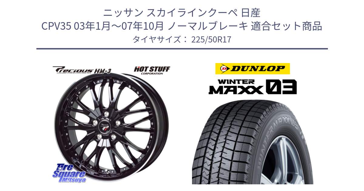 ニッサン スカイラインクーペ 日産 CPV35 03年1月～07年10月 ノーマルブレーキ 用セット商品です。Precious プレシャス HM3 HM-3 17インチ と ウィンターマックス03 WM03 ダンロップ スタッドレス 225/50R17 の組合せ商品です。