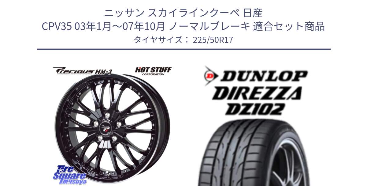 ニッサン スカイラインクーペ 日産 CPV35 03年1月～07年10月 ノーマルブレーキ 用セット商品です。Precious プレシャス HM3 HM-3 17インチ と ダンロップ ディレッツァ DZ102 DIREZZA サマータイヤ 225/50R17 の組合せ商品です。