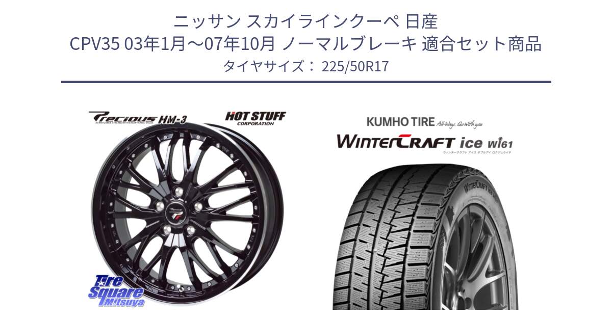 ニッサン スカイラインクーペ 日産 CPV35 03年1月～07年10月 ノーマルブレーキ 用セット商品です。Precious プレシャス HM3 HM-3 17インチ と WINTERCRAFT ice Wi61 ウィンタークラフト クムホ倉庫 スタッドレスタイヤ 225/50R17 の組合せ商品です。