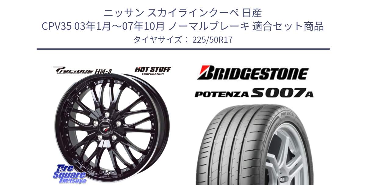 ニッサン スカイラインクーペ 日産 CPV35 03年1月～07年10月 ノーマルブレーキ 用セット商品です。Precious プレシャス HM3 HM-3 17インチ と POTENZA ポテンザ S007A 【正規品】 サマータイヤ 225/50R17 の組合せ商品です。