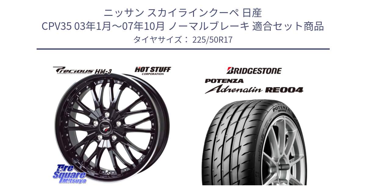 ニッサン スカイラインクーペ 日産 CPV35 03年1月～07年10月 ノーマルブレーキ 用セット商品です。Precious プレシャス HM3 HM-3 17インチ と ポテンザ アドレナリン RE004 【国内正規品】サマータイヤ 225/50R17 の組合せ商品です。