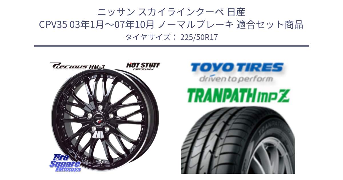 ニッサン スカイラインクーペ 日産 CPV35 03年1月～07年10月 ノーマルブレーキ 用セット商品です。Precious プレシャス HM3 HM-3 17インチ と トーヨー トランパス MPZ ミニバン TRANPATH サマータイヤ 225/50R17 の組合せ商品です。