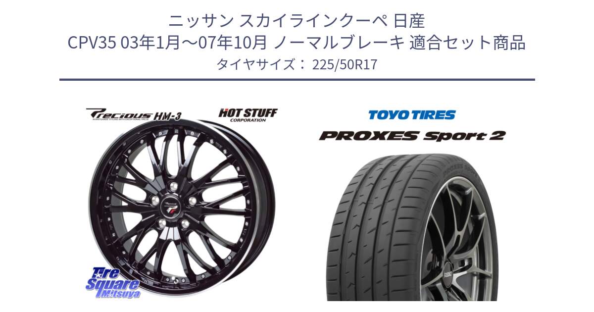 ニッサン スカイラインクーペ 日産 CPV35 03年1月～07年10月 ノーマルブレーキ 用セット商品です。Precious プレシャス HM3 HM-3 17インチ と トーヨー PROXES Sport2 プロクセススポーツ2 サマータイヤ 225/50R17 の組合せ商品です。