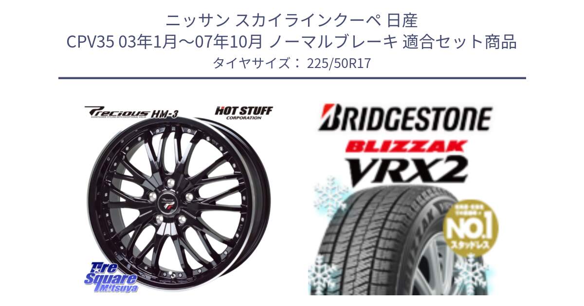 ニッサン スカイラインクーペ 日産 CPV35 03年1月～07年10月 ノーマルブレーキ 用セット商品です。Precious プレシャス HM3 HM-3 17インチ と ブリザック VRX2 スタッドレス ● 225/50R17 の組合せ商品です。