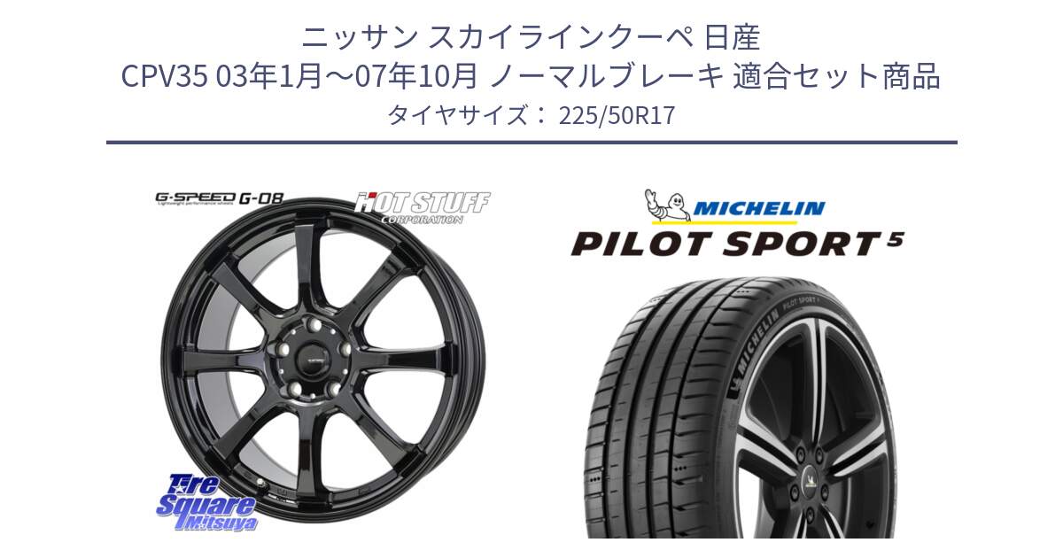 ニッサン スカイラインクーペ 日産 CPV35 03年1月～07年10月 ノーマルブレーキ 用セット商品です。G-SPEED G-08 ホイール 17インチ と 24年製 ヨーロッパ製 XL PILOT SPORT 5 PS5 並行 225/50R17 の組合せ商品です。