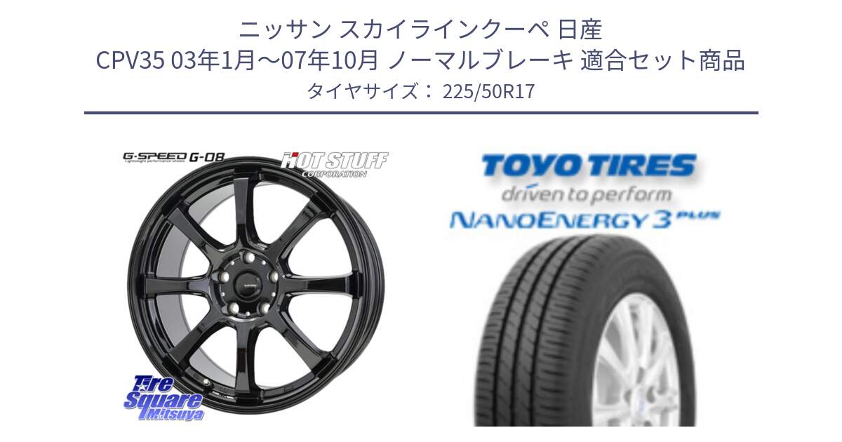 ニッサン スカイラインクーペ 日産 CPV35 03年1月～07年10月 ノーマルブレーキ 用セット商品です。G-SPEED G-08 ホイール 17インチ と トーヨー ナノエナジー3プラス 高インチ特価 サマータイヤ 225/50R17 の組合せ商品です。