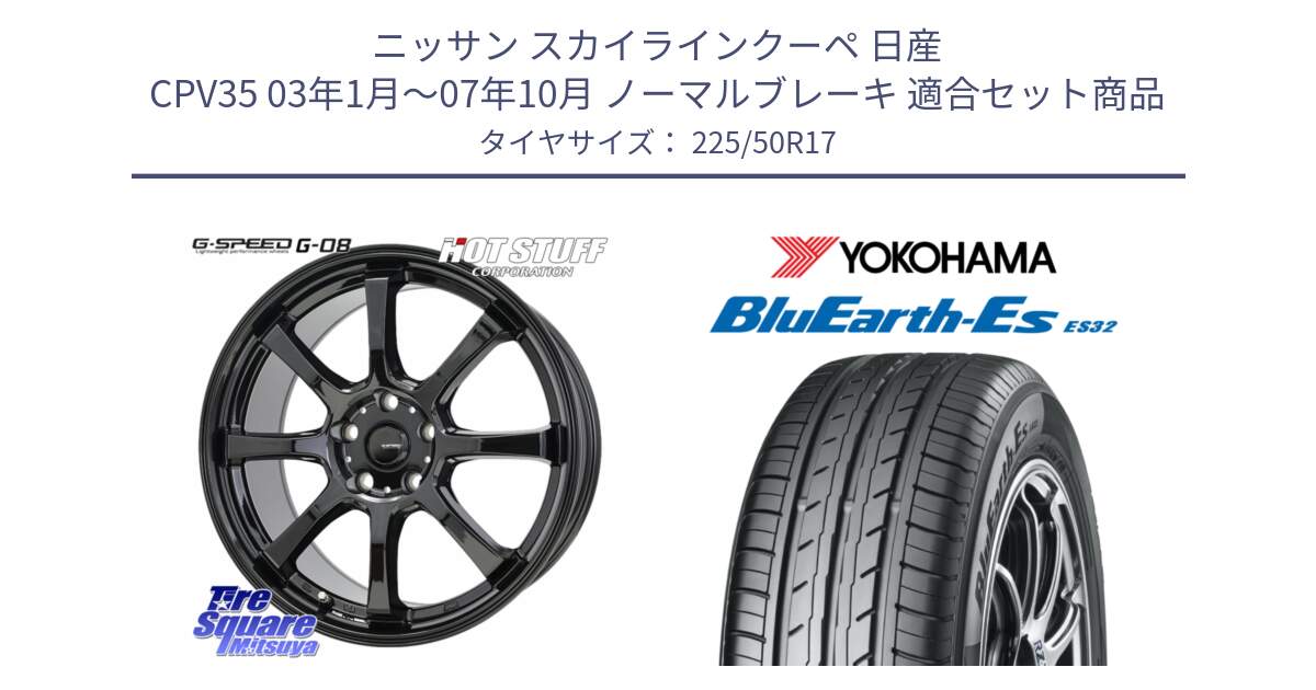 ニッサン スカイラインクーペ 日産 CPV35 03年1月～07年10月 ノーマルブレーキ 用セット商品です。G-SPEED G-08 ホイール 17インチ と R2472 ヨコハマ BluEarth-Es ES32 225/50R17 の組合せ商品です。