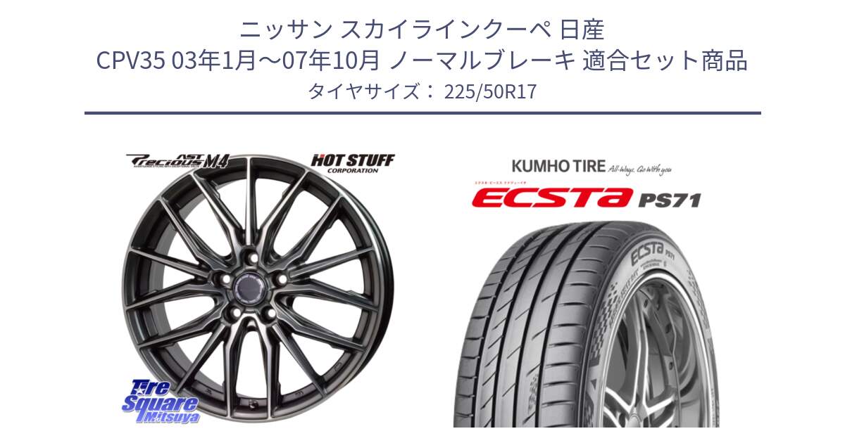 ニッサン スカイラインクーペ 日産 CPV35 03年1月～07年10月 ノーマルブレーキ 用セット商品です。Precious AST M4 プレシャス アスト M4 5H ホイール 17インチ と ECSTA PS71 エクスタ サマータイヤ 225/50R17 の組合せ商品です。