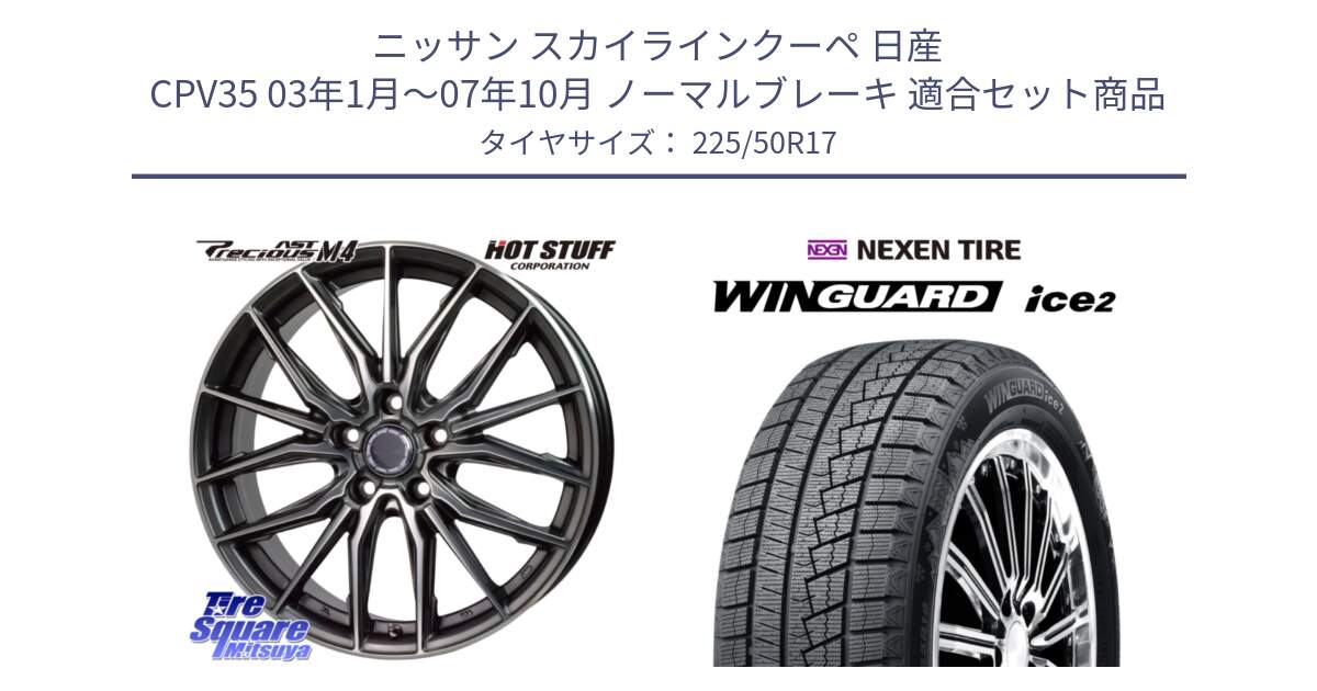 ニッサン スカイラインクーペ 日産 CPV35 03年1月～07年10月 ノーマルブレーキ 用セット商品です。Precious AST M4 プレシャス アスト M4 5H ホイール 17インチ と WINGUARD ice2 スタッドレス  2024年製 225/50R17 の組合せ商品です。