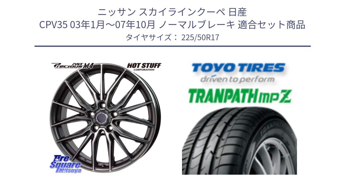 ニッサン スカイラインクーペ 日産 CPV35 03年1月～07年10月 ノーマルブレーキ 用セット商品です。Precious AST M4 プレシャス アスト M4 5H ホイール 17インチ と トーヨー トランパス MPZ ミニバン TRANPATH サマータイヤ 225/50R17 の組合せ商品です。