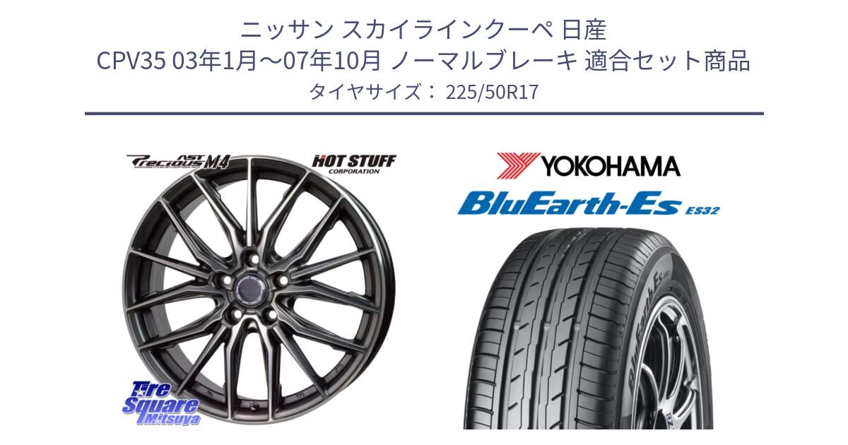 ニッサン スカイラインクーペ 日産 CPV35 03年1月～07年10月 ノーマルブレーキ 用セット商品です。Precious AST M4 プレシャス アスト M4 5H ホイール 17インチ と R2472 ヨコハマ BluEarth-Es ES32 225/50R17 の組合せ商品です。