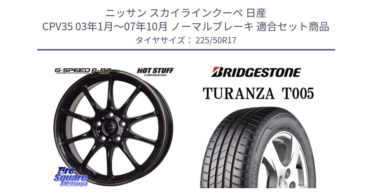 ニッサン スカイラインクーペ 日産 CPV35 03年1月～07年10月 ノーマルブレーキ 用セット商品です。G・SPEED P-07 ジー・スピード ホイール 17インチ と 23年製 AO TURANZA T005 アウディ承認 並行 225/50R17 の組合せ商品です。