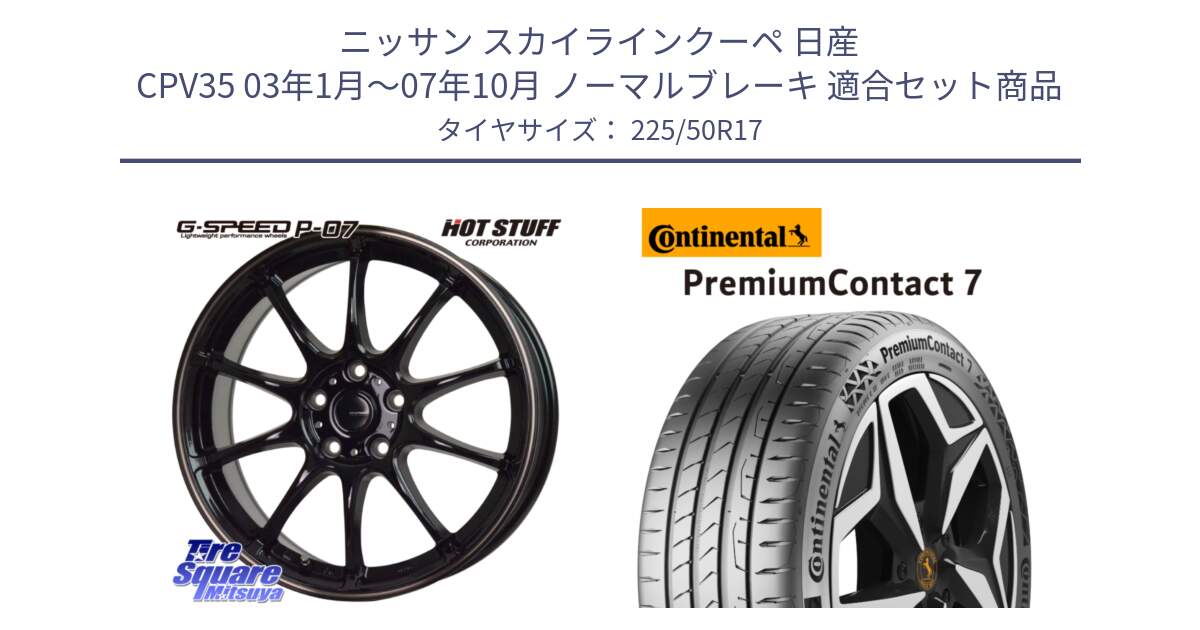 ニッサン スカイラインクーペ 日産 CPV35 03年1月～07年10月 ノーマルブレーキ 用セット商品です。G・SPEED P-07 ジー・スピード ホイール 17インチ と 23年製 XL PremiumContact 7 EV PC7 並行 225/50R17 の組合せ商品です。