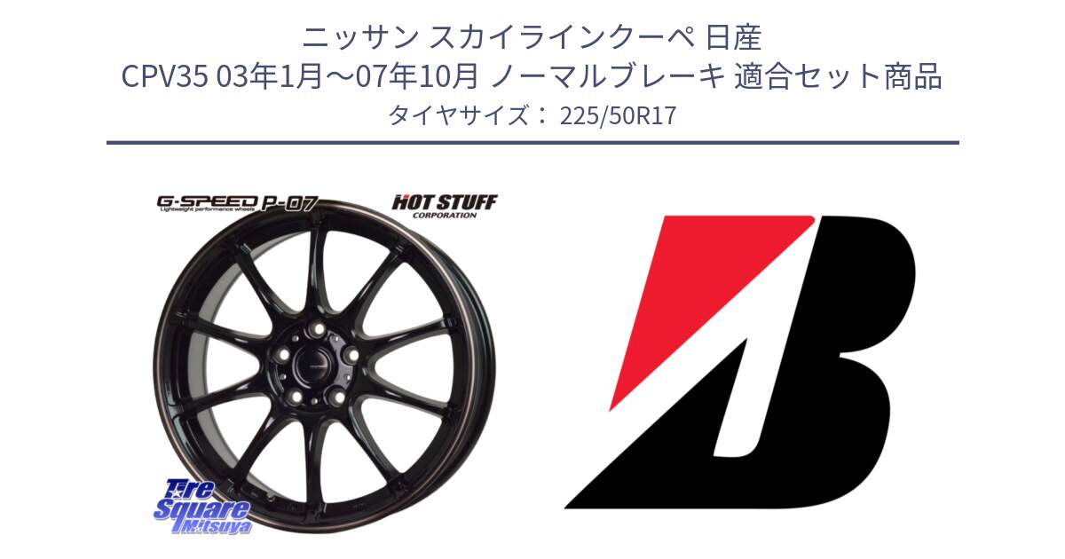 ニッサン スカイラインクーペ 日産 CPV35 03年1月～07年10月 ノーマルブレーキ 用セット商品です。G・SPEED P-07 ジー・スピード ホイール 17インチ と 23年製 XL TURANZA 6 ENLITEN 並行 225/50R17 の組合せ商品です。