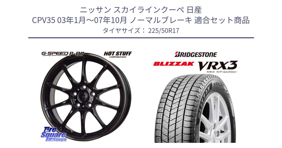 ニッサン スカイラインクーペ 日産 CPV35 03年1月～07年10月 ノーマルブレーキ 用セット商品です。G・SPEED P-07 ジー・スピード ホイール 17インチ と ブリザック BLIZZAK VRX3 スタッドレス 225/50R17 の組合せ商品です。