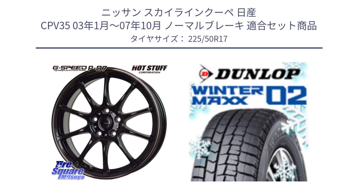 ニッサン スカイラインクーペ 日産 CPV35 03年1月～07年10月 ノーマルブレーキ 用セット商品です。G・SPEED P-07 ジー・スピード ホイール 17インチ と ウィンターマックス02 WM02 XL ダンロップ スタッドレス 225/50R17 の組合せ商品です。