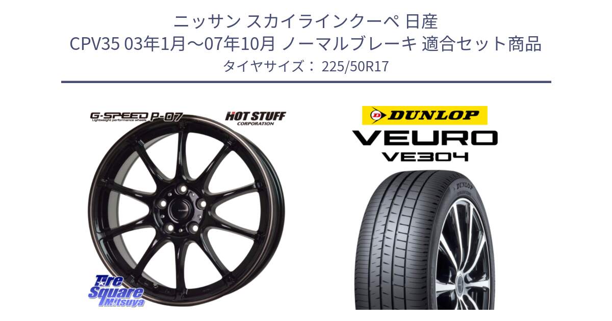 ニッサン スカイラインクーペ 日産 CPV35 03年1月～07年10月 ノーマルブレーキ 用セット商品です。G・SPEED P-07 ジー・スピード ホイール 17インチ と ダンロップ VEURO VE304 サマータイヤ 225/50R17 の組合せ商品です。