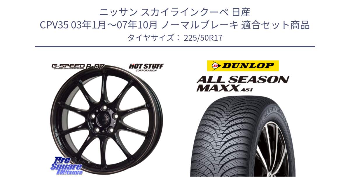 ニッサン スカイラインクーペ 日産 CPV35 03年1月～07年10月 ノーマルブレーキ 用セット商品です。G・SPEED P-07 ジー・スピード ホイール 17インチ と ダンロップ ALL SEASON MAXX AS1 オールシーズン 225/50R17 の組合せ商品です。