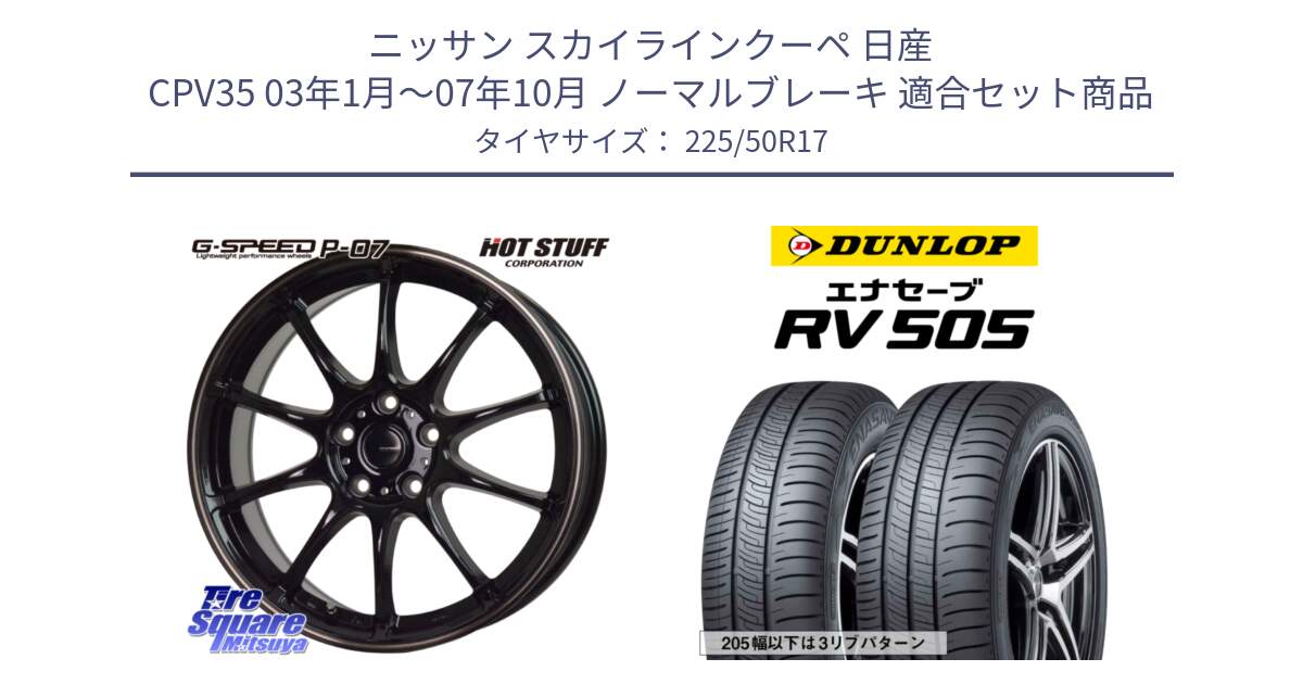 ニッサン スカイラインクーペ 日産 CPV35 03年1月～07年10月 ノーマルブレーキ 用セット商品です。G・SPEED P-07 ジー・スピード ホイール 17インチ と ダンロップ エナセーブ RV 505 ミニバン サマータイヤ 225/50R17 の組合せ商品です。