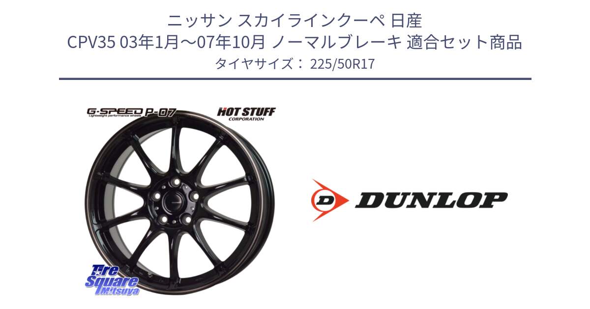 ニッサン スカイラインクーペ 日産 CPV35 03年1月～07年10月 ノーマルブレーキ 用セット商品です。G・SPEED P-07 ジー・スピード ホイール 17インチ と 23年製 XL J SPORT MAXX RT ジャガー承認 並行 225/50R17 の組合せ商品です。