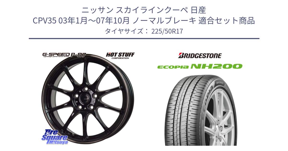 ニッサン スカイラインクーペ 日産 CPV35 03年1月～07年10月 ノーマルブレーキ 用セット商品です。G・SPEED P-07 ジー・スピード ホイール 17インチ と ECOPIA NH200 エコピア サマータイヤ 225/50R17 の組合せ商品です。