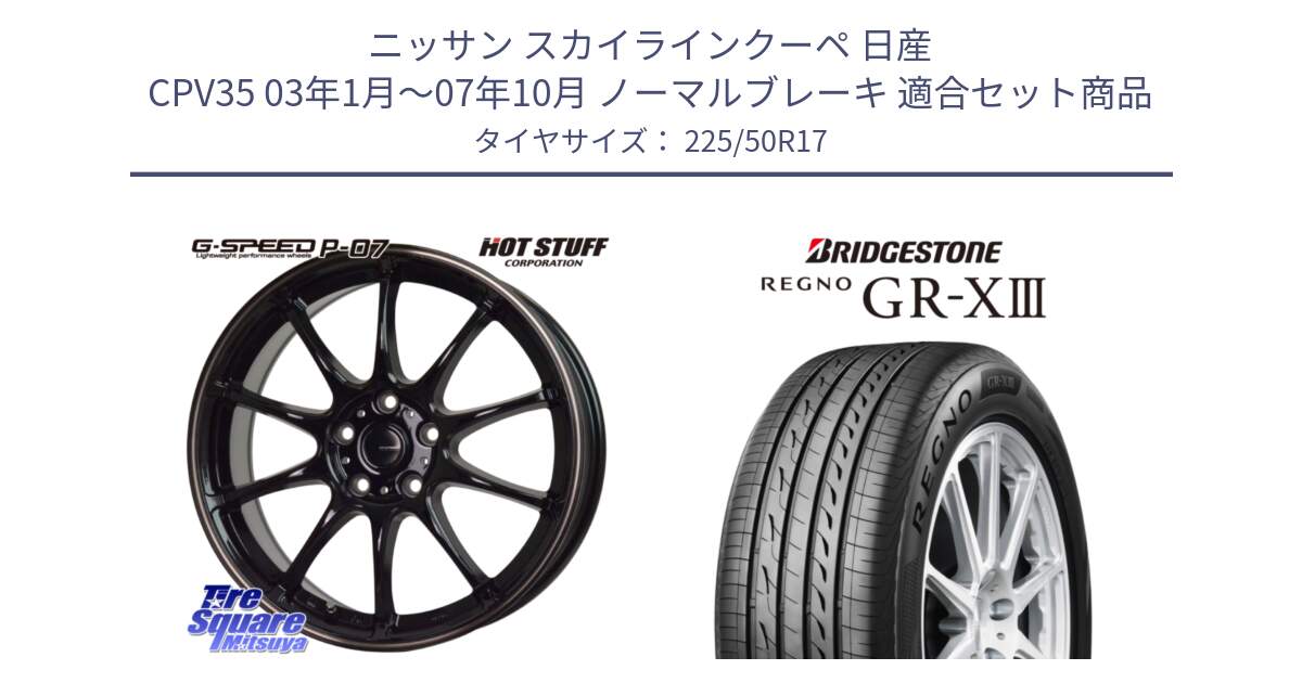 ニッサン スカイラインクーペ 日産 CPV35 03年1月～07年10月 ノーマルブレーキ 用セット商品です。G・SPEED P-07 ジー・スピード ホイール 17インチ と レグノ GR-X3 GRX3 サマータイヤ 225/50R17 の組合せ商品です。