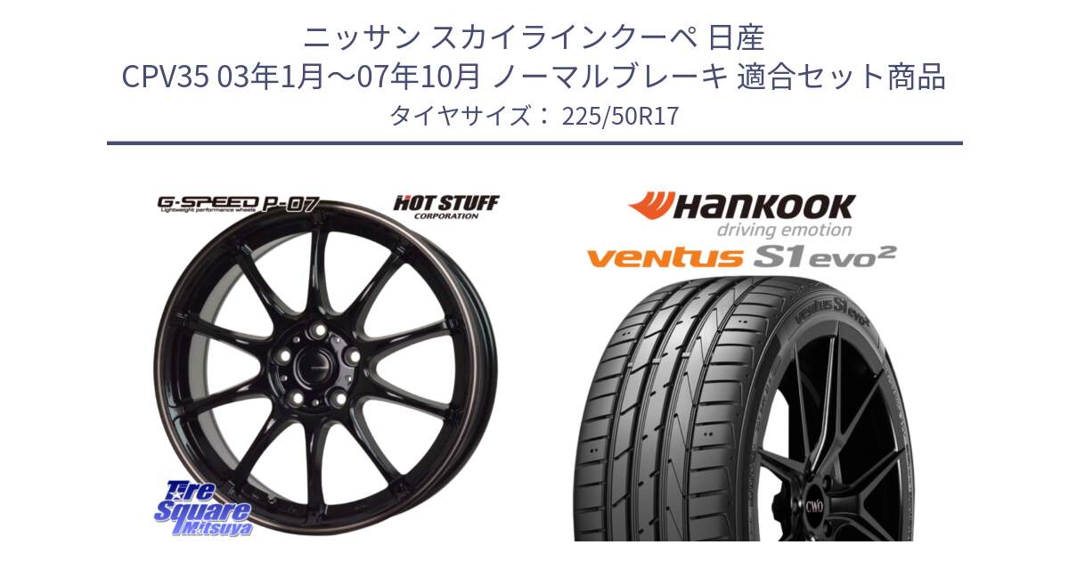 ニッサン スカイラインクーペ 日産 CPV35 03年1月～07年10月 ノーマルブレーキ 用セット商品です。G・SPEED P-07 ジー・スピード ホイール 17インチ と 23年製 MO ventus S1 evo2 K117 メルセデスベンツ承認 並行 225/50R17 の組合せ商品です。