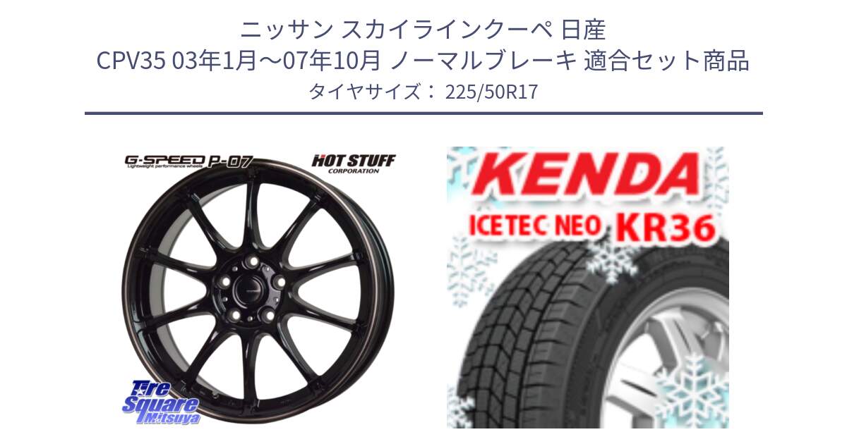 ニッサン スカイラインクーペ 日産 CPV35 03年1月～07年10月 ノーマルブレーキ 用セット商品です。G・SPEED P-07 ジー・スピード ホイール 17インチ と ケンダ KR36 ICETEC NEO アイステックネオ 2024年製 スタッドレスタイヤ 225/50R17 の組合せ商品です。