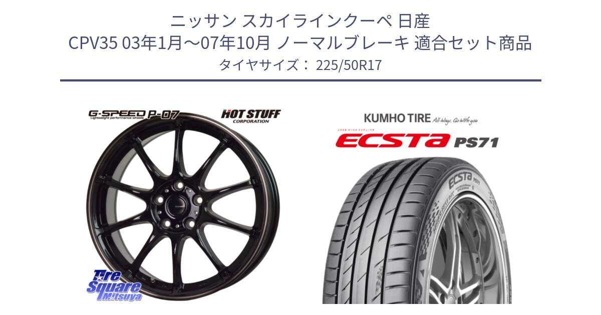 ニッサン スカイラインクーペ 日産 CPV35 03年1月～07年10月 ノーマルブレーキ 用セット商品です。G・SPEED P-07 ジー・スピード ホイール 17インチ と ECSTA PS71 エクスタ サマータイヤ 225/50R17 の組合せ商品です。