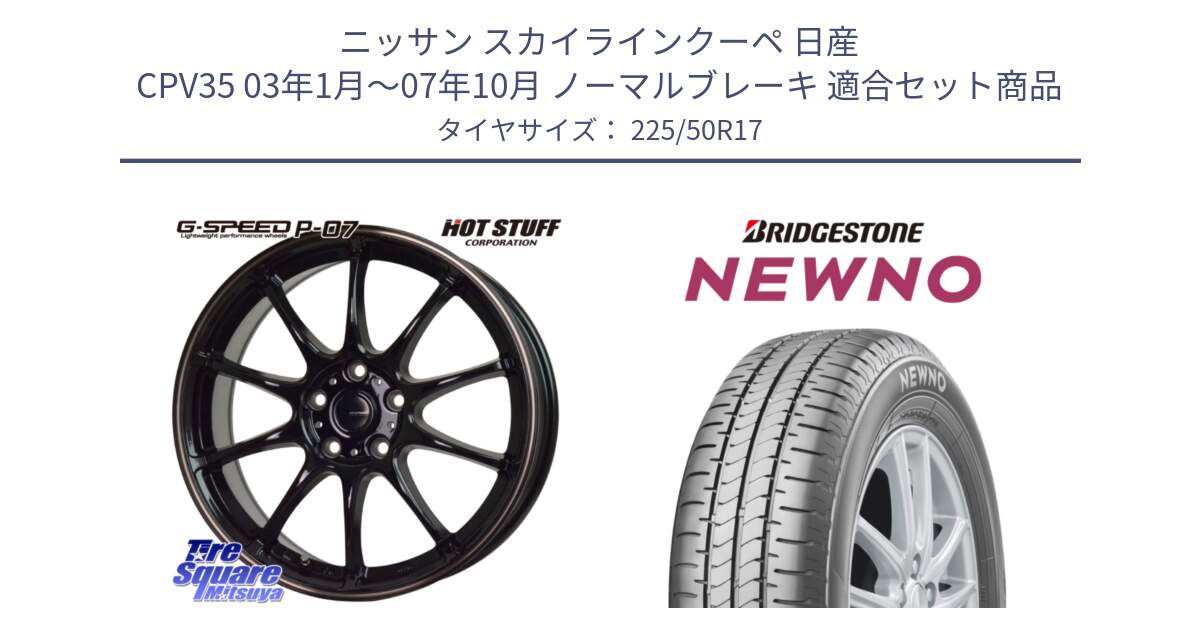 ニッサン スカイラインクーペ 日産 CPV35 03年1月～07年10月 ノーマルブレーキ 用セット商品です。G・SPEED P-07 ジー・スピード ホイール 17インチ と NEWNO ニューノ サマータイヤ 225/50R17 の組合せ商品です。