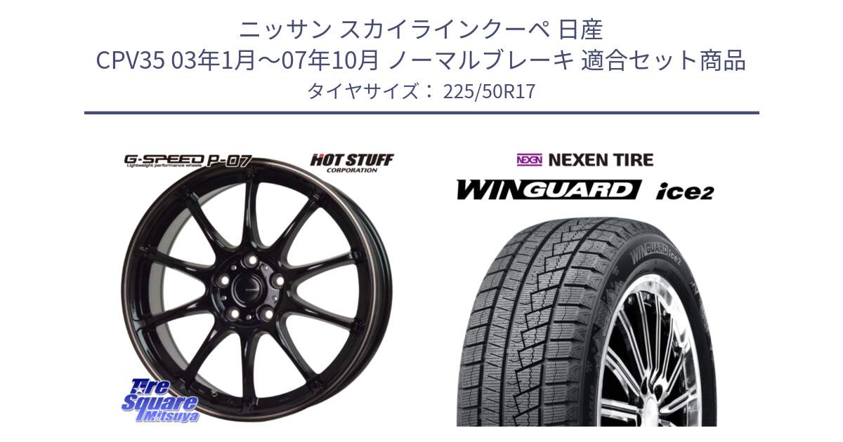 ニッサン スカイラインクーペ 日産 CPV35 03年1月～07年10月 ノーマルブレーキ 用セット商品です。G・SPEED P-07 ジー・スピード ホイール 17インチ と WINGUARD ice2 スタッドレス  2024年製 225/50R17 の組合せ商品です。