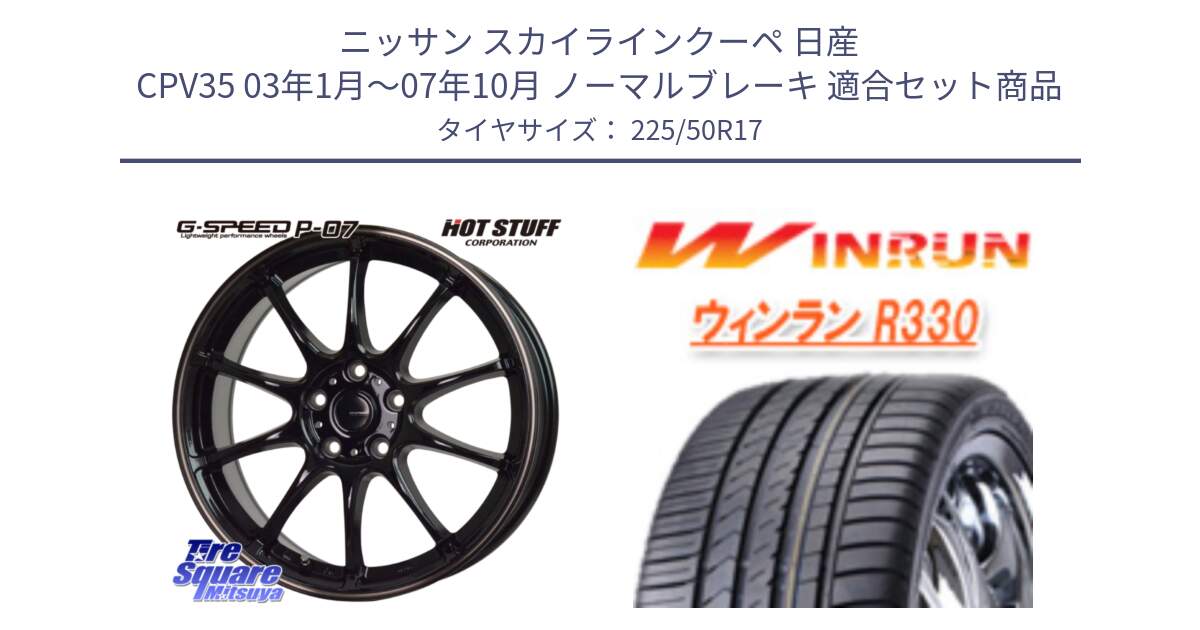 ニッサン スカイラインクーペ 日産 CPV35 03年1月～07年10月 ノーマルブレーキ 用セット商品です。G・SPEED P-07 ジー・スピード ホイール 17インチ と R330 サマータイヤ 225/50R17 の組合せ商品です。