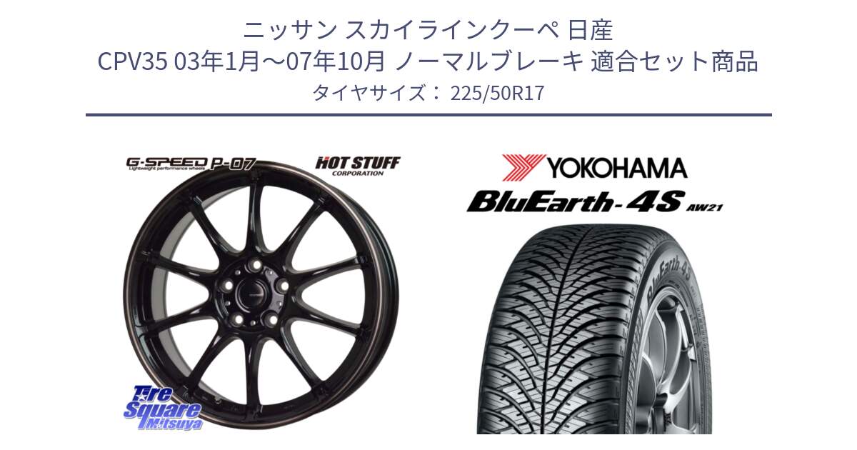 ニッサン スカイラインクーペ 日産 CPV35 03年1月～07年10月 ノーマルブレーキ 用セット商品です。G・SPEED P-07 ジー・スピード ホイール 17インチ と R3325 ヨコハマ BluEarth-4S AW21 オールシーズンタイヤ 225/50R17 の組合せ商品です。