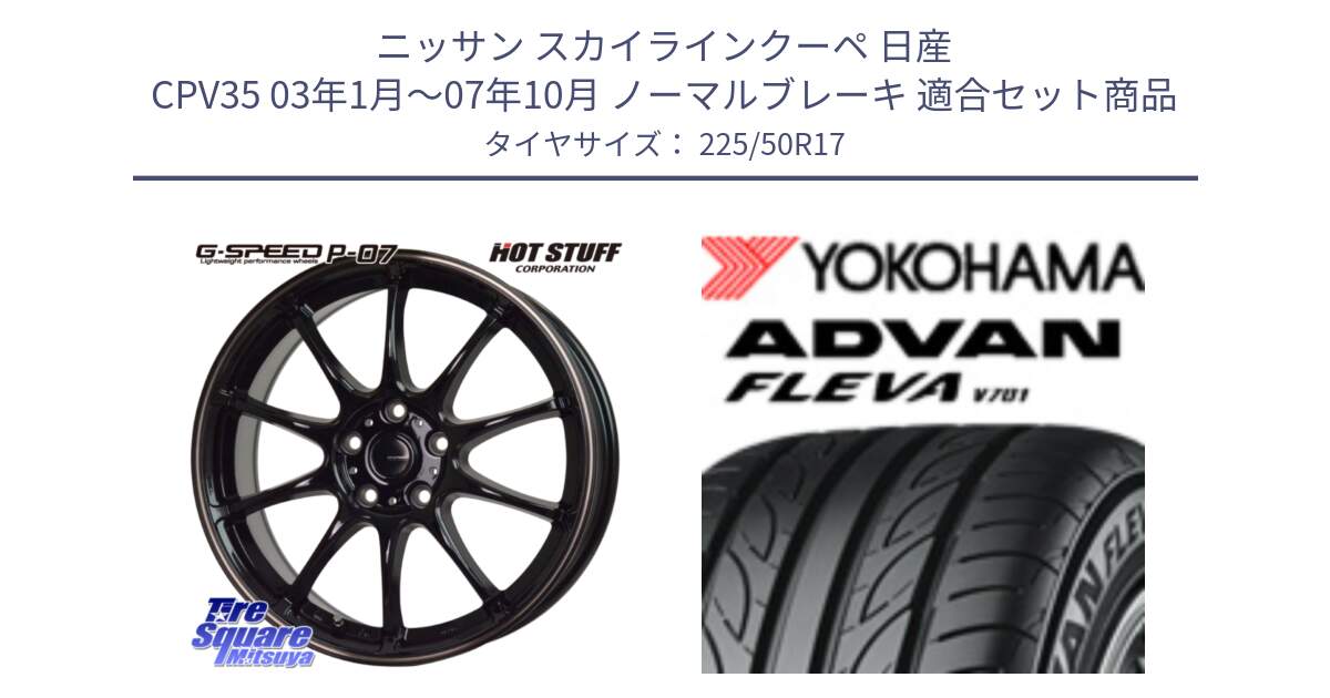 ニッサン スカイラインクーペ 日産 CPV35 03年1月～07年10月 ノーマルブレーキ 用セット商品です。G・SPEED P-07 ジー・スピード ホイール 17インチ と R0404 ヨコハマ ADVAN FLEVA V701 225/50R17 の組合せ商品です。